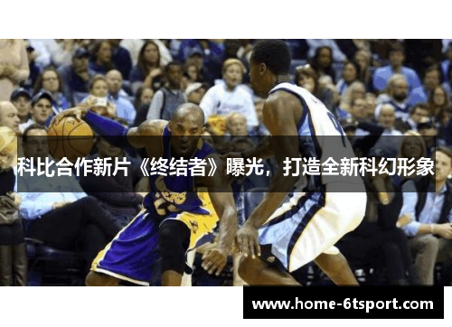科比合作新片《终结者》曝光，打造全新科幻形象
